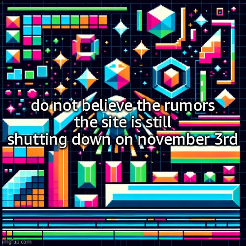 :) | do not believe the rumors
the site is still shutting down on november 3rd | image tagged in cheze cool ahh temp | made w/ Imgflip meme maker