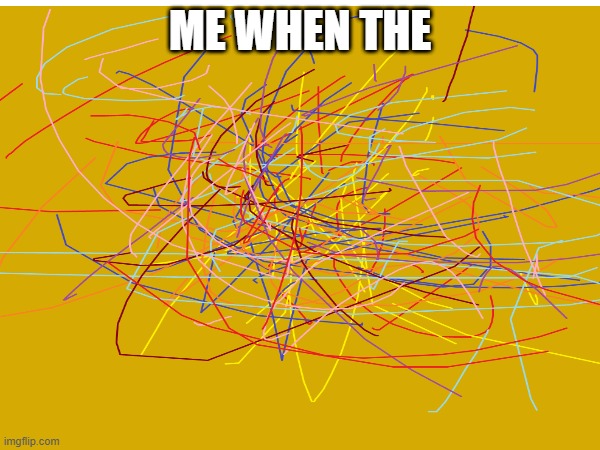 relatable | ME WHEN THE | image tagged in memes,relatable memes | made w/ Imgflip meme maker
