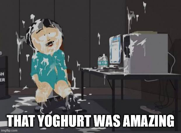 south park orgasm | THAT YOGHURT WAS AMAZING | image tagged in south park orgasm | made w/ Imgflip meme maker