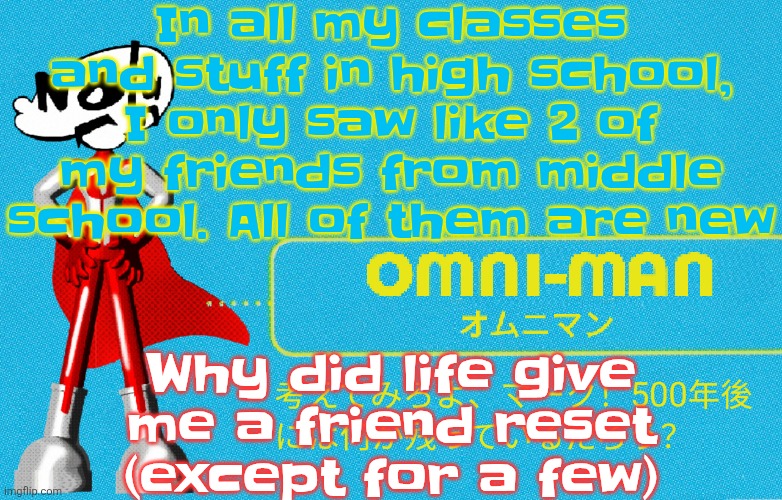 I mean i think I recognized atleast 5 of my friends but they didn't notice me. | In all my classes and stuff in high school, I only saw like 2 of my friends from middle school. All of them are new; Why did life give me a friend reset (except for a few) | image tagged in what | made w/ Imgflip meme maker