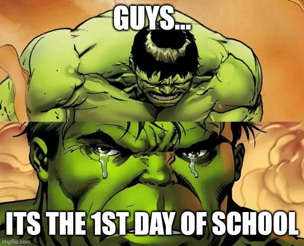 time for another ten months of suffering | GUYS... ITS THE 1ST DAY OF SCHOOL | image tagged in crying hulk,first day of school | made w/ Imgflip meme maker