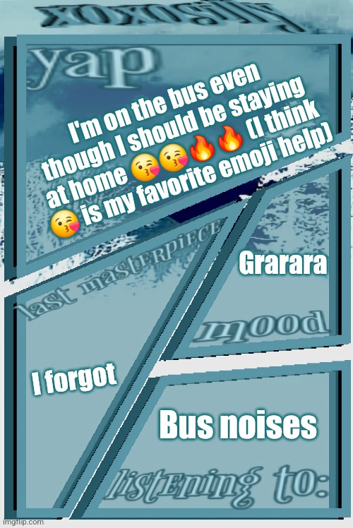 My kidneys can't stop me from seeing my friends | I'm on the bus even though I should be staying at home 😘😘🔥🔥 (I think 😘 is my favorite emoji help); Grarara; I forgot; Bus noises | image tagged in xoxosilly announcement version idk | made w/ Imgflip meme maker