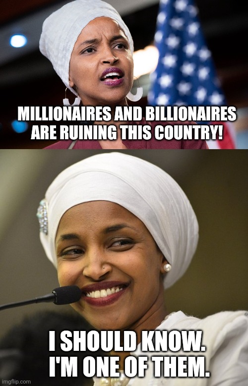 at least her brother can be a homemaker on that income | MILLIONAIRES AND BILLIONAIRES ARE RUINING THIS COUNTRY! I SHOULD KNOW.  I'M ONE OF THEM. | image tagged in ilhan omar,ilhan omar smile,political meme | made w/ Imgflip meme maker