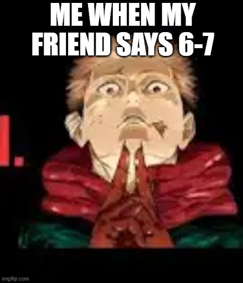 ME WHEN MY FRIEND SAYS 6-7 | made w/ Imgflip meme maker