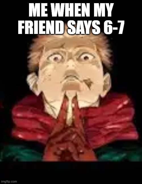 ME WHEN MY FRIEND SAYS 6-7 | made w/ Imgflip meme maker
