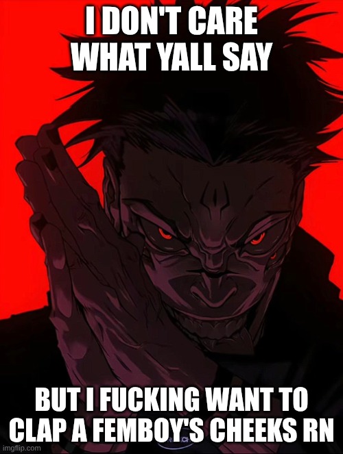 I'm feeling romantical | I DON'T CARE WHAT YALL SAY; BUT I FUCKING WANT TO CLAP A FEMBOY'S CHEEKS RN | image tagged in sukuna rubbing hands,femboy,smash | made w/ Imgflip meme maker