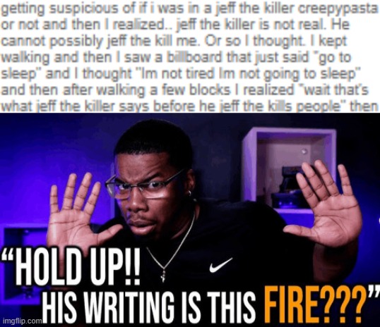 "Jeff the Killer is not real. He cannot possibly jeff the kill me." | image tagged in hold up his writing is this fire | made w/ Imgflip meme maker