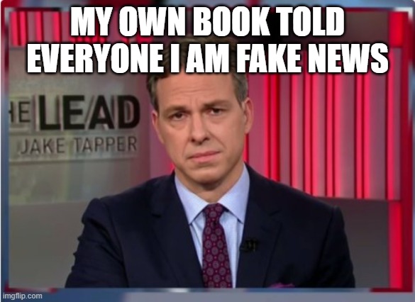 Jake Tapper WTF | MY OWN BOOK TOLD EVERYONE I AM FAKE NEWS | image tagged in jake tapper wtf | made w/ Imgflip meme maker