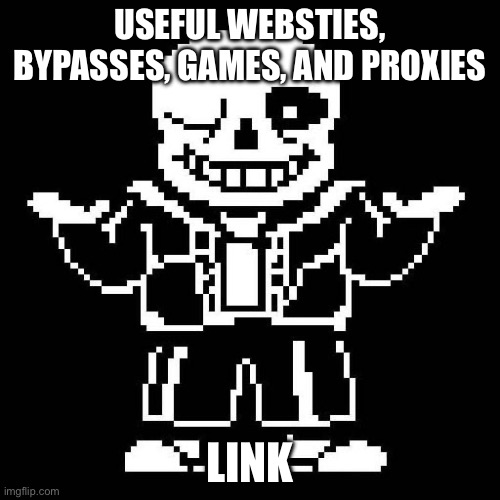 sans undertale | USEFUL WEBSTIES, BYPASSES, GAMES, AND PROXIES; LINK | image tagged in sans undertale | made w/ Imgflip meme maker