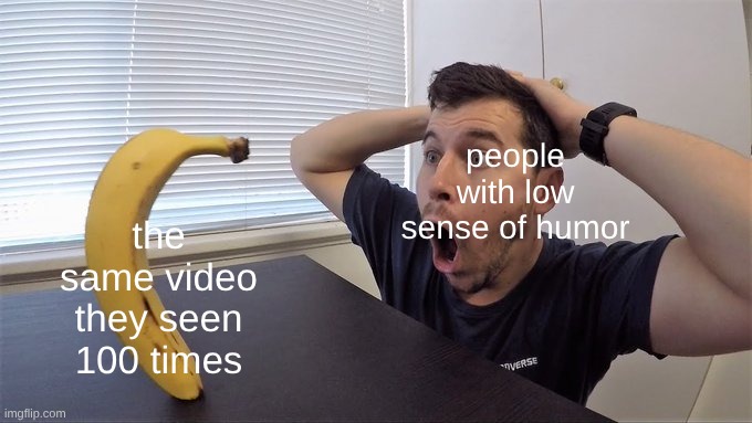 funny | the same video they seen 100 times; people with low sense of humor | image tagged in man shocked at banana original | made w/ Imgflip meme maker