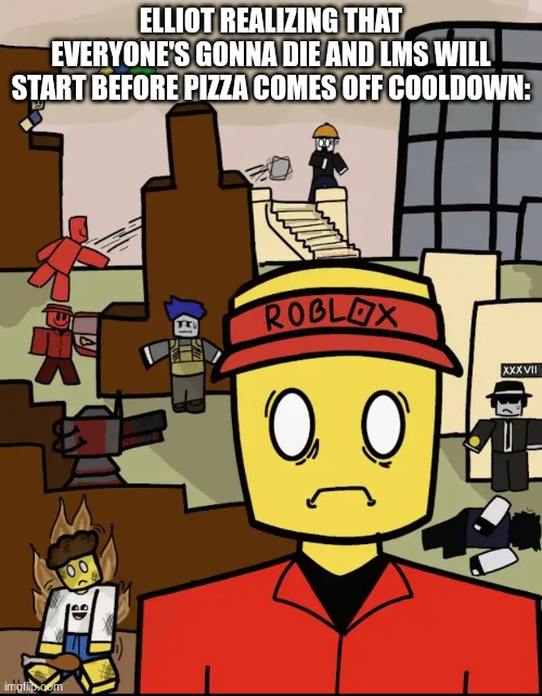 Roblox Forsaken Elliot Thousand Yard Stare | ELLIOT REALIZING THAT EVERYONE'S GONNA DIE AND LMS WILL START BEFORE PIZZA COMES OFF COOLDOWN: | image tagged in roblox forsaken elliot thousand yard stare | made w/ Imgflip meme maker