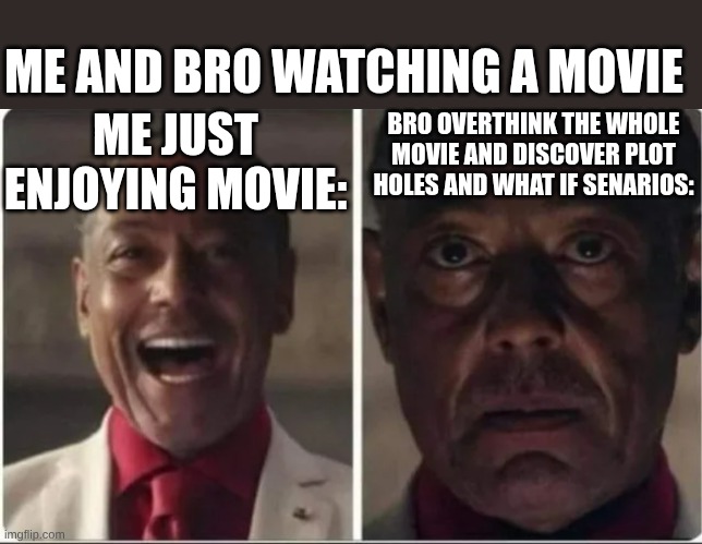 movie | ME AND BRO WATCHING A MOVIE; ME JUST ENJOYING MOVIE:; BRO OVERTHINK THE WHOLE MOVIE AND DISCOVER PLOT HOLES AND WHAT IF SENARIOS: | image tagged in giancarlo esposito | made w/ Imgflip meme maker