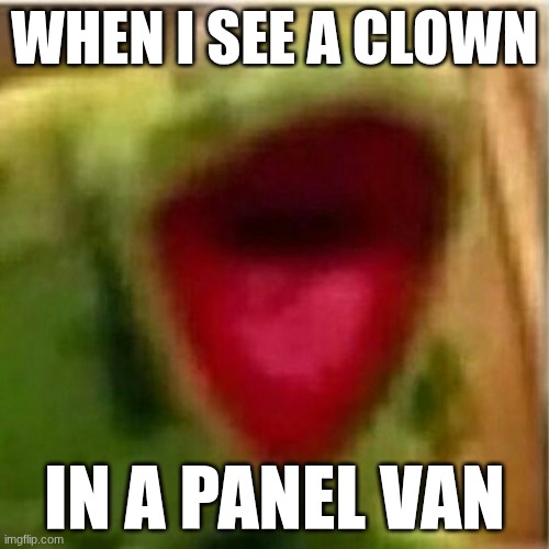 When there's a creepy van | WHEN I SEE A CLOWN; IN A PANEL VAN | image tagged in funny memes,scary,relatable memes | made w/ Imgflip meme maker