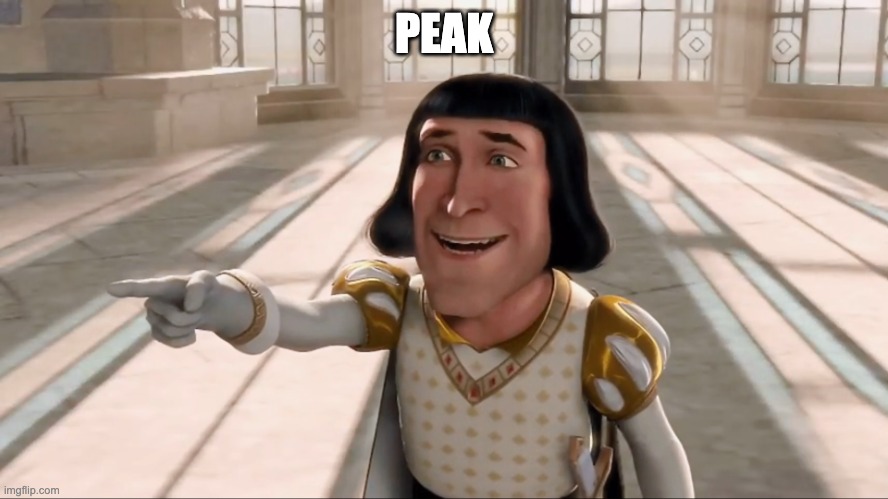 PEAK | image tagged in farquaad pointing | made w/ Imgflip meme maker