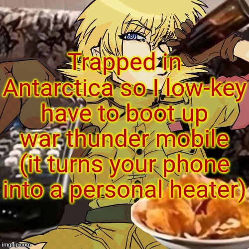 Millie's Seras Victoria Hellsing Ultimate Announcement template | Trapped in Antarctica so I low-key have to boot up war thunder mobile (it turns your phone into a personal heater) | image tagged in millie's seras victoria hellsing ultimate announcement template | made w/ Imgflip meme maker