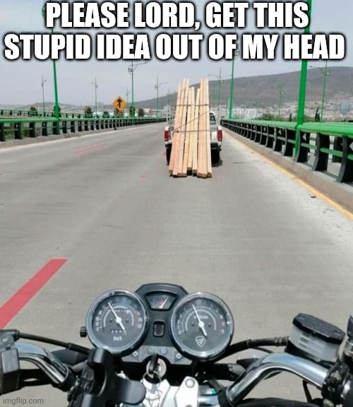 Please Lord, Get This Stupid Idea Out Of My Head | PLEASE LORD, GET THIS STUPID IDEA OUT OF MY HEAD | image tagged in chrisjoines1 | made w/ Imgflip meme maker