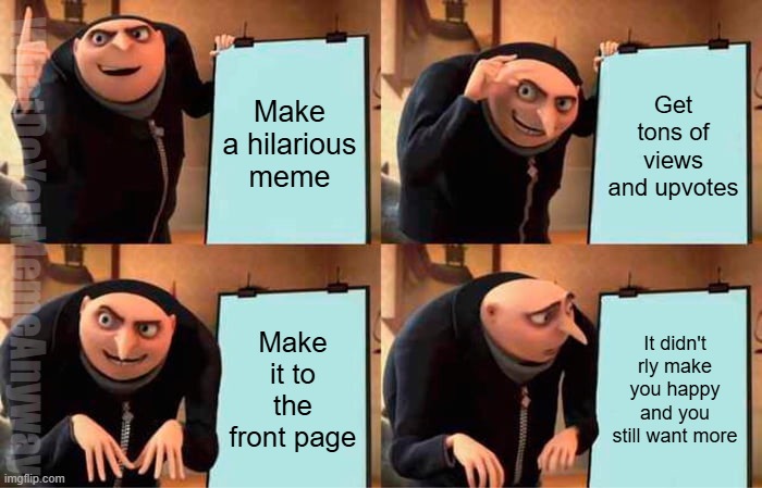 Disappointment | Make a hilarious meme; Get tons of views and upvotes; WhatDoYouMemeAnyway; Make it to the front page; It didn't rly make you happy and you still want more | image tagged in memes,gru's plan | made w/ Imgflip meme maker
