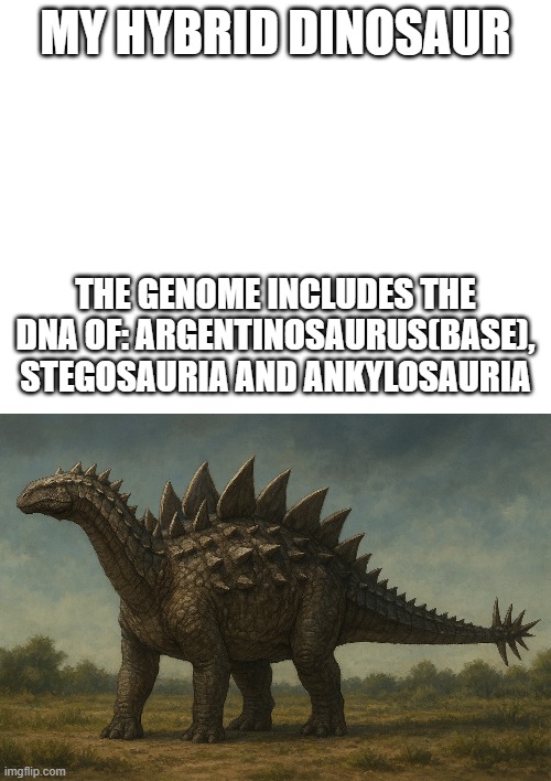 MY HYBRID DINOSAUR; THE GENOME INCLUDES THE DNA OF: ARGENTINOSAURUS(BASE), STEGOSAURIA AND ANKYLOSAURIA | image tagged in dinosaur,hybrid | made w/ Imgflip meme maker