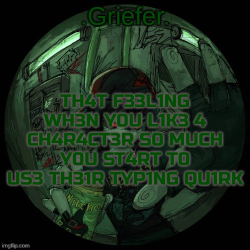heh | TH4T F33L1NG WH3N Y0U L1K3 4 CH4R4CT3R S0 MUCH Y0U ST4RT T0 US3 TH31R TYP1NG QU1RK | image tagged in griefer's announcement template | made w/ Imgflip meme maker