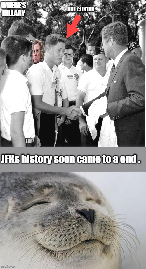 Hillary was always the brains behind the plan, when were the Clintons that day in Dallas ? | BILL CLINTON; WHERE'S HILLARY; JFKs history soon came to a end . | image tagged in memes,satisfied seal | made w/ Imgflip meme maker