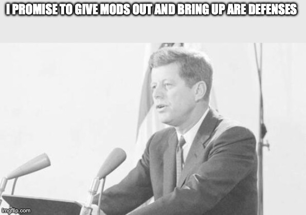 jfk | I PROMISE TO GIVE MODS OUT AND BRING UP ARE DEFENSES | image tagged in jfk | made w/ Imgflip meme maker
