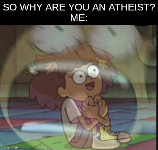 lets just say I have theophobia for a reason | SO WHY ARE YOU AN ATHEIST?
ME: | image tagged in internal screaming amphibia | made w/ Imgflip meme maker