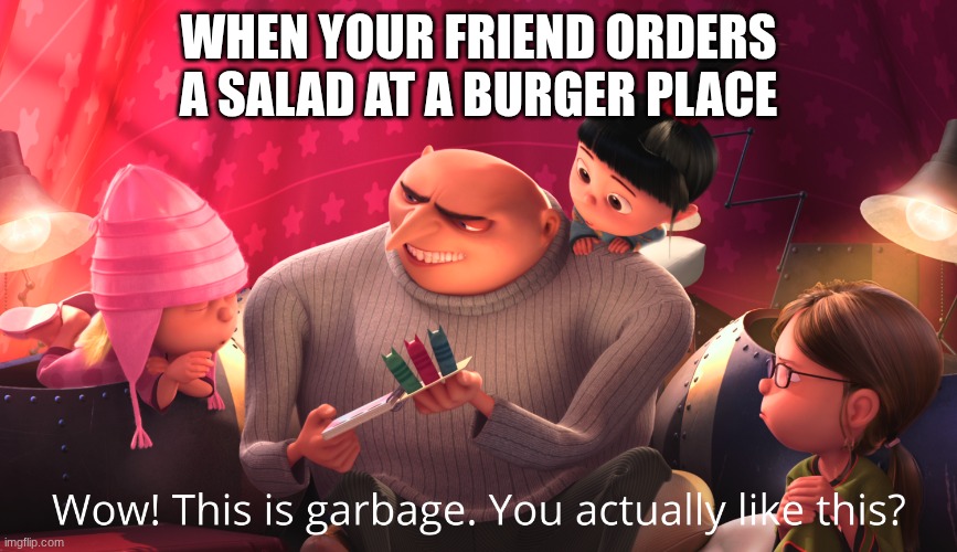 brother ewwww | WHEN YOUR FRIEND ORDERS A SALAD AT A BURGER PLACE | image tagged in wow this is garbage you actually like this,salad,yuck | made w/ Imgflip meme maker
