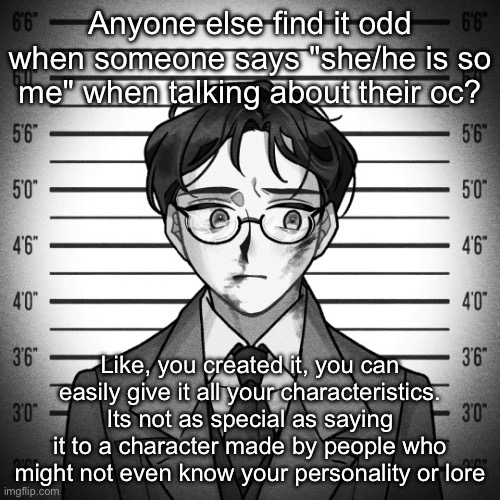Just my opinion btw since ppl get so pissy when someone talks about shit like this | Anyone else find it odd when someone says "she/he is so me" when talking about their oc? Like, you created it, you can easily give it all your characteristics. Its not as special as saying it to a character made by people who might not even know your personality or lore | image tagged in shostakovich | made w/ Imgflip meme maker