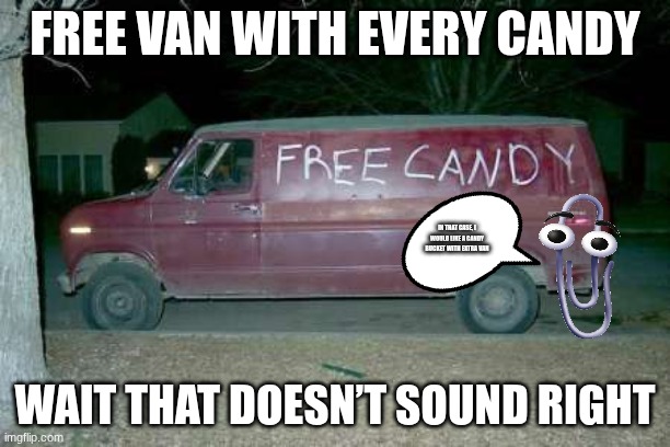 vandy? NOT A WORD!!!!! | FREE VAN WITH EVERY CANDY; IN THAT CASE, I WOULD LIKE A CANDY BUCKET WITH EXTRA VAN; WAIT THAT DOESN’T SOUND RIGHT | image tagged in free candy van,clippy | made w/ Imgflip meme maker