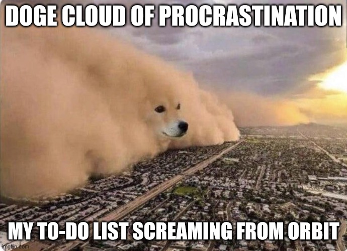 doge cloud :) | DOGE CLOUD OF PROCRASTINATION; MY TO-DO LIST SCREAMING FROM ORBIT | image tagged in doge cloud,procrastination,orbit | made w/ Imgflip meme maker