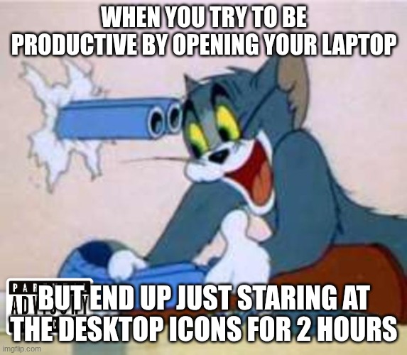 this WAS going to be a depressed cat meme but this is WAYYYYYY funnier | WHEN YOU TRY TO BE PRODUCTIVE BY OPENING YOUR LAPTOP; BUT END UP JUST STARING AT THE DESKTOP ICONS FOR 2 HOURS | image tagged in tom the cat shooting himself | made w/ Imgflip meme maker