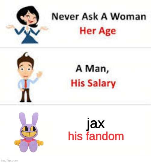 jax | jax; his fandom | image tagged in never ask a woman her age | made w/ Imgflip meme maker
