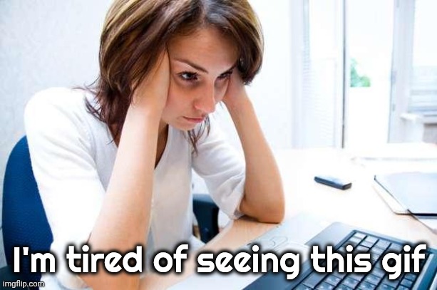 Frustrated at Computer | I'm tired of seeing this gif | image tagged in frustrated at computer | made w/ Imgflip meme maker