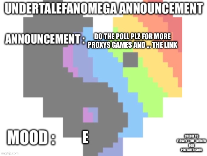 UndertaleFanOmega’s Announcement Template *With Credit’s* | DO THE POLL PLZ FOR MORE PROXYS GAMES AND ... THE LINK; E | image tagged in undertalefanomega s announcement template with credit s | made w/ Imgflip meme maker