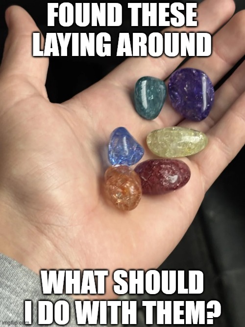 Found Some Stones | FOUND THESE LAYING AROUND; WHAT SHOULD I DO WITH THEM? | image tagged in thanos infinity stones | made w/ Imgflip meme maker