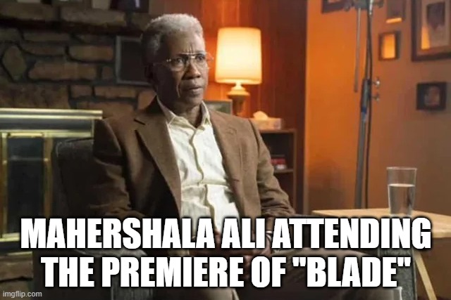 Blade? | MAHERSHALA ALI ATTENDING THE PREMIERE OF "BLADE" | image tagged in blade | made w/ Imgflip meme maker