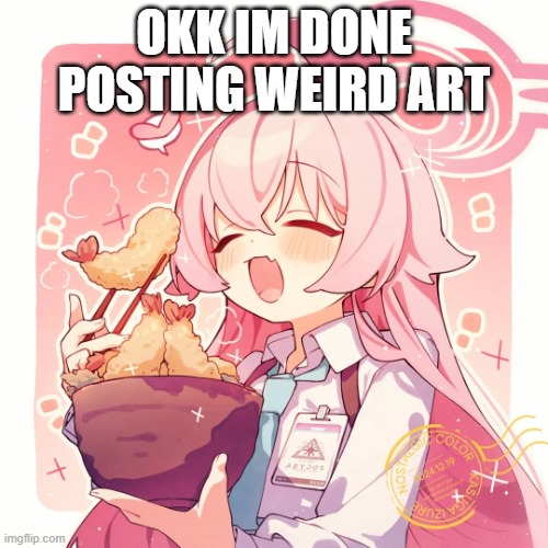 im done | OKK IM DONE POSTING WEIRD ART | made w/ Imgflip meme maker