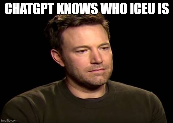 Sad ben affleck | CHATGPT KNOWS WHO ICEU IS | image tagged in sad ben affleck | made w/ Imgflip meme maker