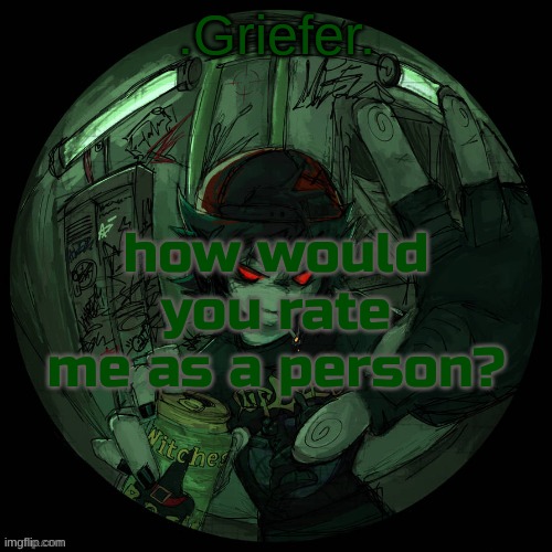 Griefer's announcement template. | how would you rate me as a person? | image tagged in griefer's announcement template | made w/ Imgflip meme maker