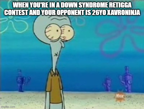 xavroninja | WHEN YOU'RE IN A DOWN SYNDROME RETIGGA CONTEST AND YOUR OPPONENT IS 26YO XAVRONINJA | image tagged in funny,roblox meme,roblox,roleplaying | made w/ Imgflip meme maker