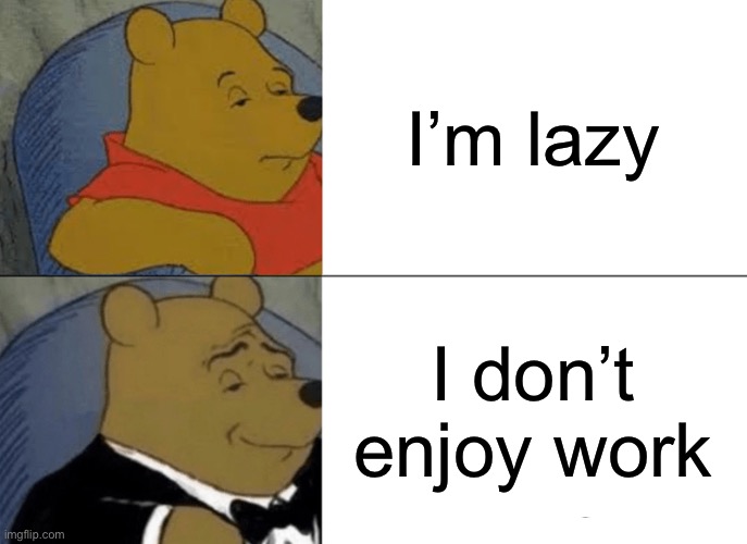 The right way to say it | I’m lazy; I don’t enjoy work | image tagged in memes,tuxedo winnie the pooh | made w/ Imgflip meme maker