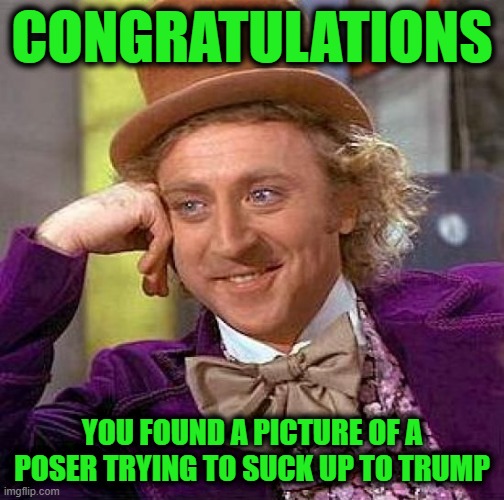 Creepy Condescending Wonka Meme | CONGRATULATIONS YOU FOUND A PICTURE OF A POSER TRYING TO SUCK UP TO TRUMP | image tagged in memes,creepy condescending wonka | made w/ Imgflip meme maker