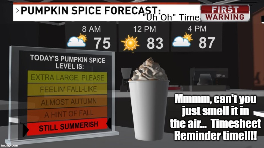 Pumpkin Spice Timesheet Reminder | "Uh Oh" Time; Mmmm, can't you just smell it in the air...  Timesheet Reminder time!!!! | image tagged in pumpkin spice weather forecast,timesheet reminder,still summer,latte,pumpkin spice | made w/ Imgflip meme maker
