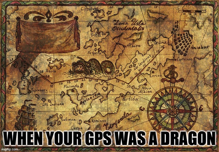 old map | WHEN YOUR GPS WAS A DRAGON | image tagged in pirate map | made w/ Imgflip meme maker