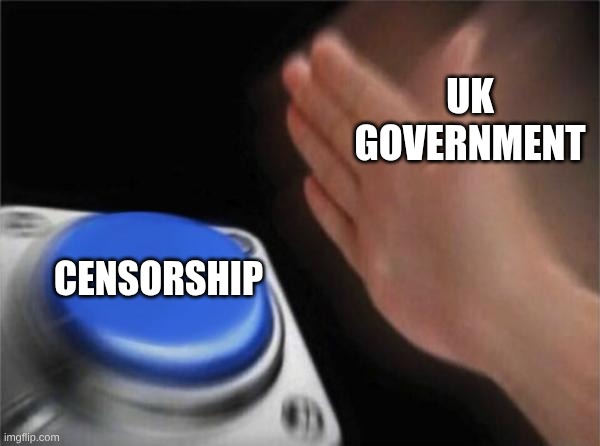 uk | UK GOVERNMENT; CENSORSHIP | image tagged in memes,blank nut button | made w/ Imgflip meme maker