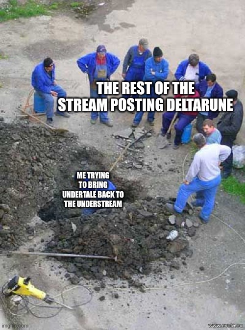 I want the undertale stuff back bro :( | THE REST OF THE STREAM POSTING DELTARUNE; ME TRYING TO BRING UNDERTALE BACK TO THE UNDERSTREAM | image tagged in single worker digging hole | made w/ Imgflip meme maker
