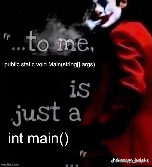 kinda weird how C# is closer to Java than C | public static void Main(string[] args); int main() | image tagged in to me x is just a x | made w/ Imgflip meme maker