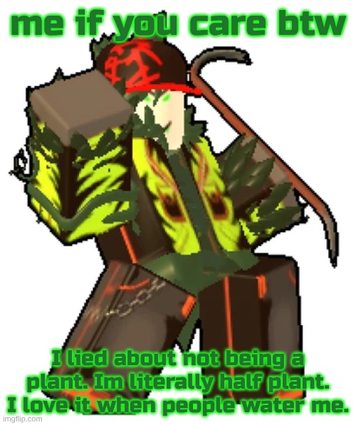 oh shi I should probably rephrase that | me if you care btw; I lied about not being a plant. Im literally half plant. I love it when people water me. | made w/ Imgflip meme maker
