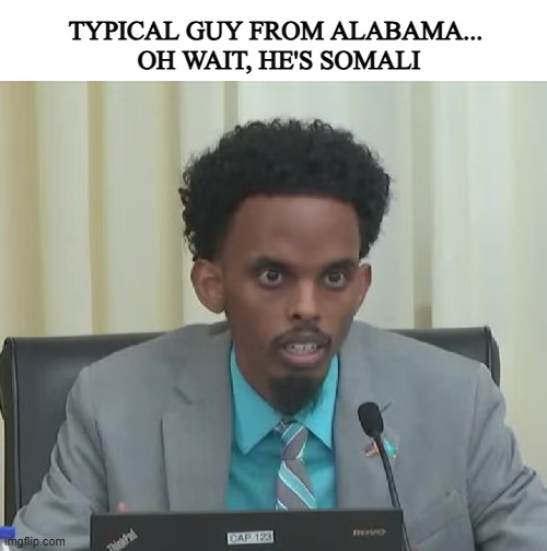 more like a brother | TYPICAL GUY FROM ALABAMA...
 OH WAIT, HE'S SOMALI | image tagged in liberals,politics,insanity,politicians suck | made w/ Imgflip meme maker