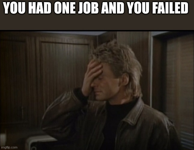 macgyver | YOU HAD ONE JOB AND YOU FAILED | image tagged in macgyver | made w/ Imgflip meme maker